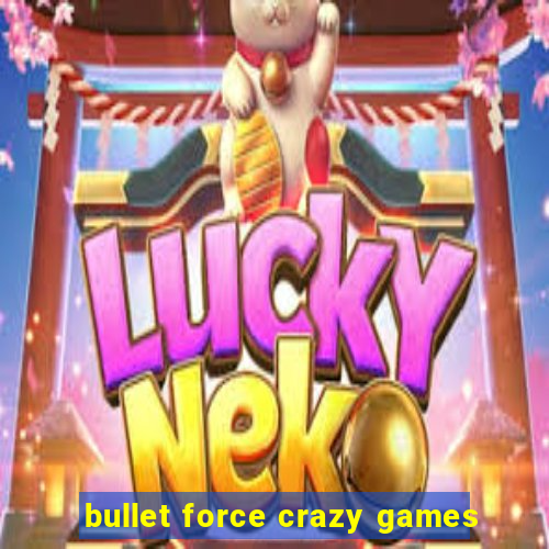 bullet force crazy games